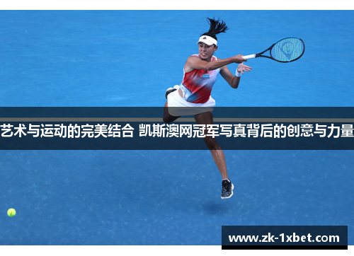 艺术与运动的完美结合 凯斯澳网冠军写真背后的创意与力量