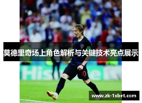 莫德里奇场上角色解析与关键技术亮点展示 莫德里奇场上角色解析与关键技术亮点展示