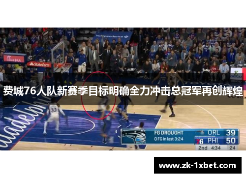 费城76人队新赛季目标明确全力冲击总冠军再创辉煌 费城76人队新赛季目标明确全力冲击总冠军再创辉煌
