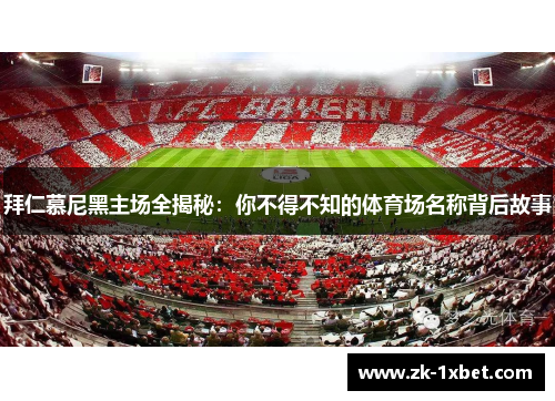 拜仁慕尼黑主场全揭秘:你不得不知的体育场名称背后故事 拜仁慕尼黑主场全揭秘:你不得不知的体育场名称背后故事