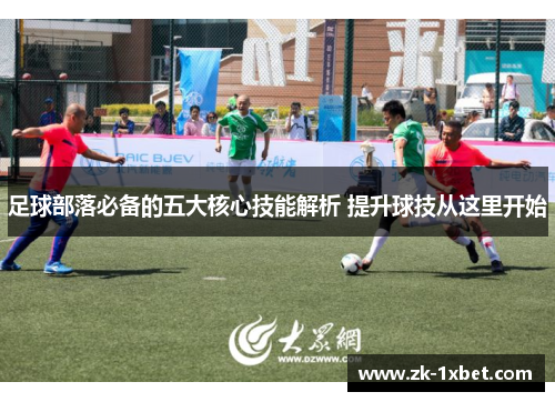 足球部落必备的五大核心技能解析 提升球技从这里开始