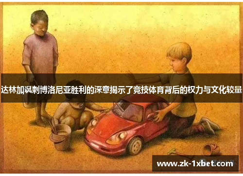 达林加讽刺博洛尼亚胜利的深意揭示了竞技体育背后的权力与文化较量
