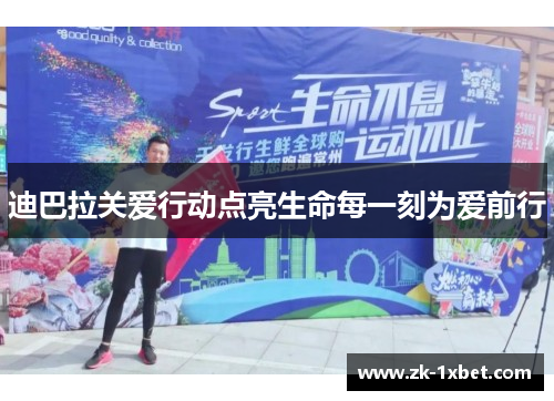 迪巴拉关爱行动点亮生命每一刻为爱前行