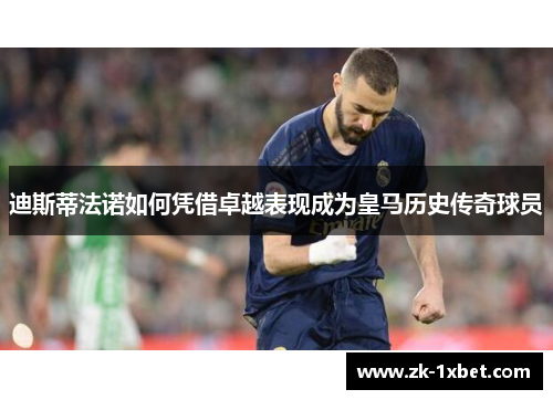 迪斯蒂法诺如何凭借卓越表现成为皇马历史传奇球员