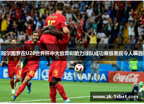 阿尔图罗在U20世界杯中大放异彩助力球队成功晋级表现令人瞩目