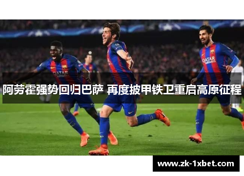 阿劳霍强势回归巴萨 再度披甲铁卫重启高原征程