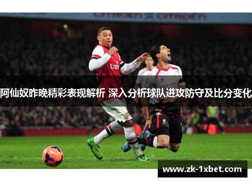 阿仙奴昨晚精彩表现解析 深入分析球队进攻防守及比分变化