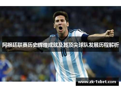 阿根廷联赛历史辉煌成就及其顶尖球队发展历程解析