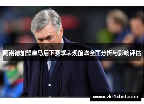 阿诺德加盟皇马后下赛季表现前瞻全面分析与影响评估 阿诺德加盟皇马后下赛季表现前瞻全面分析与影响评估