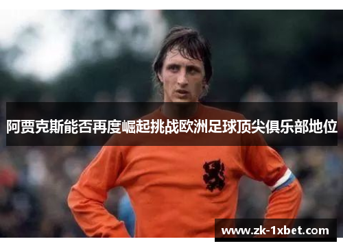 阿贾克斯能否再度崛起挑战欧洲足球顶尖俱乐部地位 阿贾克斯能否再度崛起挑战欧洲足球顶尖俱乐部地位