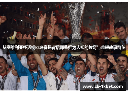从塞维利亚杯透视欧联赛场背后那些鲜为人知的传奇与荣耀故事群英 从塞维利亚杯透视欧联赛场背后那些鲜为人知的传奇与荣耀故事群英