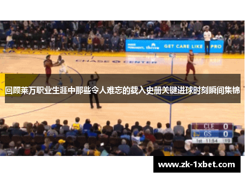 回顾莱万职业生涯中那些令人难忘的载入史册关键进球时刻瞬间集锦 回顾莱万职业生涯中那些令人难忘的载入史册关键进球时刻瞬间集锦