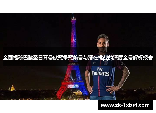 全面揭秘巴黎圣日耳曼欧冠争冠前景与潜在挑战的深度全景解析报告 全面揭秘巴黎圣日耳曼欧冠争冠前景与潜在挑战的深度全景解析报告