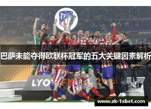 巴萨未能夺得欧联杯冠军的五大关键因素解析 巴萨未能夺得欧联杯冠军的五大关键因素解析