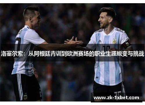 洛塞尔索:从阿根廷青训到欧洲赛场的职业生涯蜕变与挑战 洛塞尔索:从阿根廷青训到欧洲赛场的职业生涯蜕变与挑战