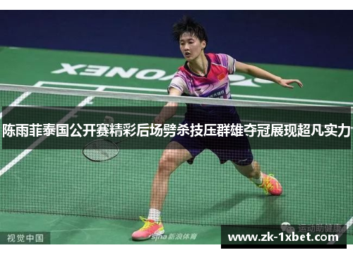 陈雨菲泰国公开赛精彩后场劈杀技压群雄夺冠展现超凡实力 陈雨菲泰国公开赛精彩后场劈杀技压群雄夺冠展现超凡实力