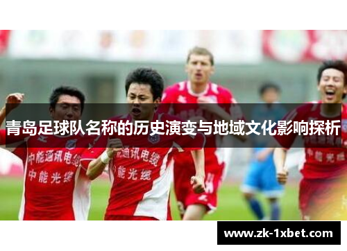 青岛足球队名称的历史演变与地域文化影响探析 青岛足球队名称的历史演变与地域文化影响探析
