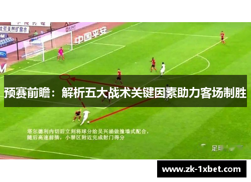 预赛前瞻:解析五大战术关键因素助力客场制胜 预赛前瞻:解析五大战术关键因素助力客场制胜
