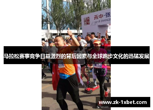 马拉松赛事竞争日益激烈的背后因素与全球跑步文化的迅猛发展 马拉松赛事竞争日益激烈的背后因素与全球跑步文化的迅猛发展