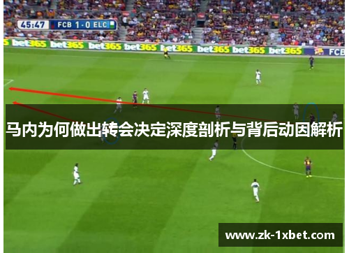 马内为何做出转会决定深度剖析与背后动因解析 马内为何做出转会决定深度剖析与背后动因解析