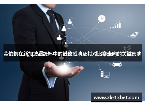 黄俊凯在新加坡超级杯中的进攻威胁及其对比赛走向的关键影响