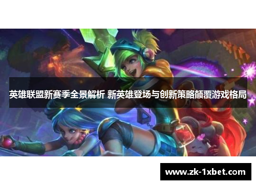 英雄联盟新赛季全景解析 新英雄登场与创新策略颠覆游戏格局 英雄联盟新赛季全景解析 新英雄登场与创新策略颠覆游戏格局