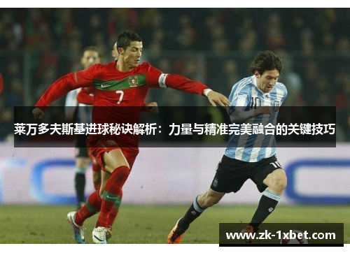 莱万多夫斯基进球秘诀解析：力量与精准完美融合的关键技巧