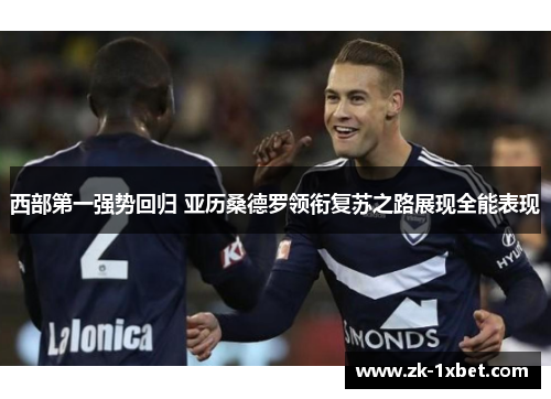 西部第一强势回归 亚历桑德罗领衔复苏之路展现全能表现 西部第一强势回归 亚历桑德罗领衔复苏之路展现全能表现