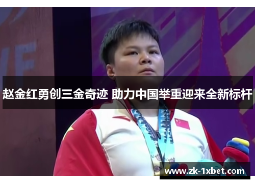 赵金红勇创三金奇迹 助力中国举重迎来全新标杆 赵金红勇创三金奇迹 助力中国举重迎来全新标杆