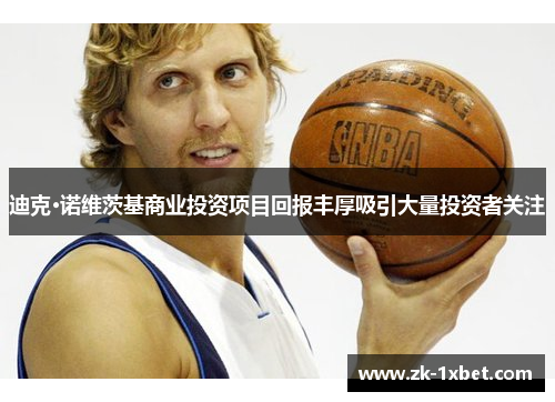 迪克·诺维茨基商业投资项目回报丰厚吸引大量投资者关注