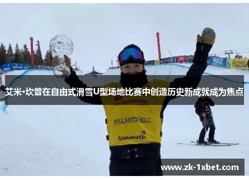艾米·坎普在自由式滑雪U型场地比赛中创造历史新成就成为焦点