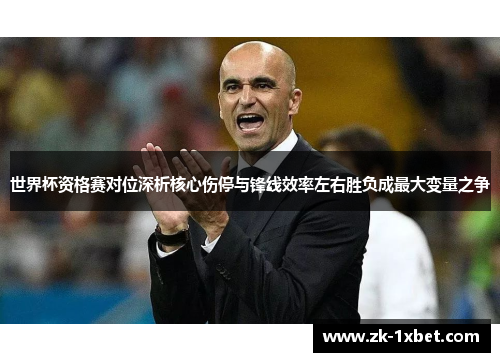 世界杯资格赛对位深析核心伤停与锋线效率左右胜负成最大变量之争