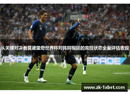 从关键对决看莫德里奇世界杯对阵阿根廷的竞技状态全面评估表现