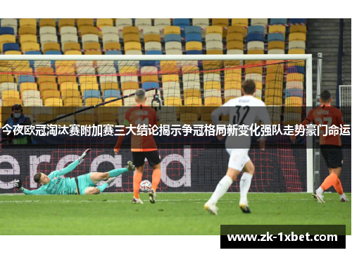 今夜欧冠淘汰赛附加赛三大结论揭示争冠格局新变化强队走势豪门命运