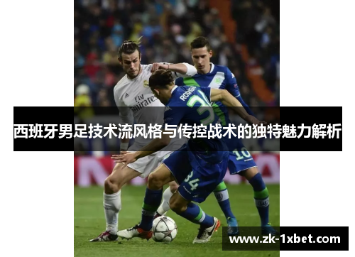 西班牙男足技术流风格与传控战术的独特魅力解析