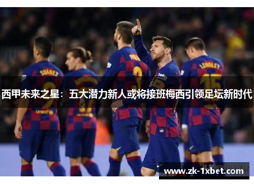 西甲未来之星：五大潜力新人或将接班梅西引领足坛新时代