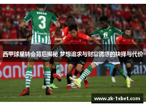 西甲球星转会背后揭秘 梦想追求与财富诱惑的抉择与代价 西甲球星转会背后揭秘 梦想追求与财富诱惑的抉择与代价