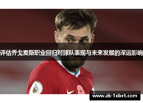 评估乔戈麦斯职业回归对球队表现与未来发展的深远影响