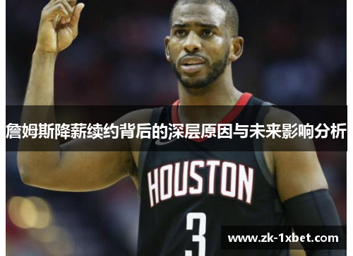 詹姆斯降薪续约背后的深层原因与未来影响分析