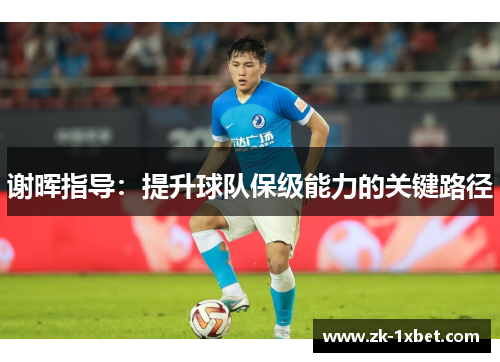 谢晖指导:提升球队保级能力的关键路径 谢晖指导:提升球队保级能力的关键路径