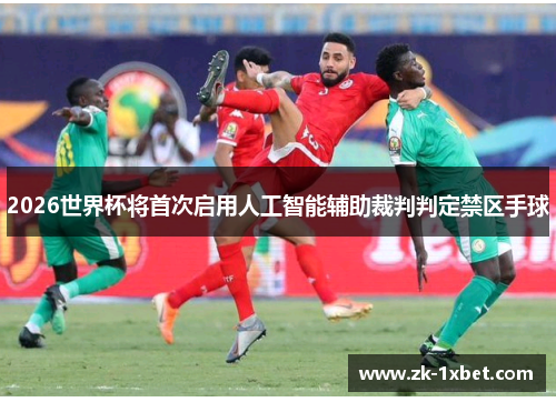 2026世界杯将首次启用人工智能辅助裁判判定禁区手球 2026世界杯将首次启用人工智能辅助裁判判定禁区手球