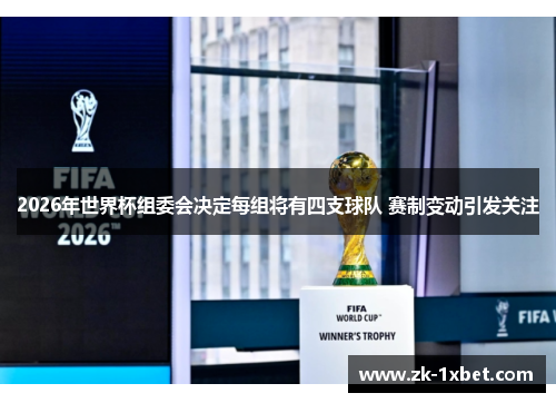 2026年世界杯组委会决定每组将有四支球队 赛制变动引发关注 2026年世界杯组委会决定每组将有四支球队 赛制变动引发关注