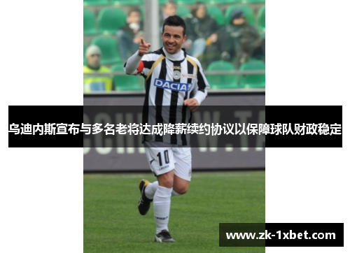 乌迪内斯宣布与多名老将达成降薪续约协议以保障球队财政稳定