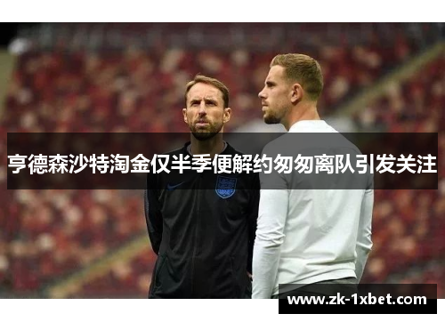 亨德森沙特淘金仅半季便解约匆匆离队引发关注 亨德森沙特淘金仅半季便解约匆匆离队引发关注