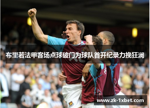 布里若法甲客场点球破门为球队首开纪录力挽狂澜 布里若法甲客场点球破门为球队首开纪录力挽狂澜