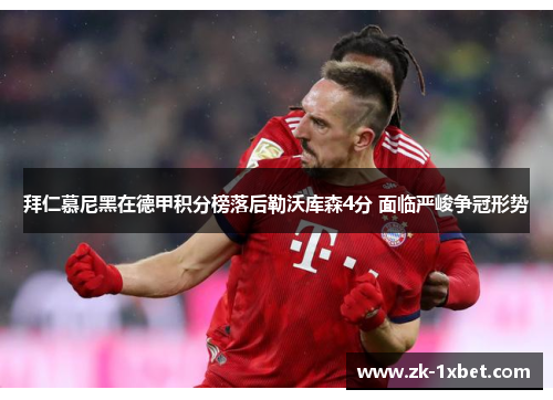 拜仁慕尼黑在德甲积分榜落后勒沃库森4分 面临严峻争冠形势