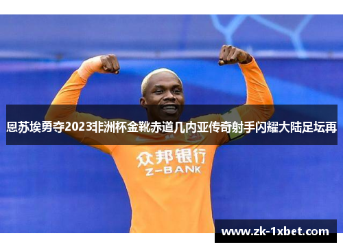 恩苏埃勇夺2023非洲杯金靴赤道几内亚传奇射手闪耀大陆足坛再 恩苏埃勇夺2023非洲杯金靴赤道几内亚传奇射手闪耀大陆足坛再
