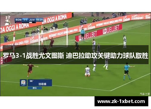 罗马3-1战胜尤文图斯 迪巴拉助攻关键助力球队取胜