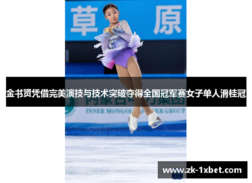 金书贤凭借完美演技与技术突破夺得全国冠军赛女子单人滑桂冠
