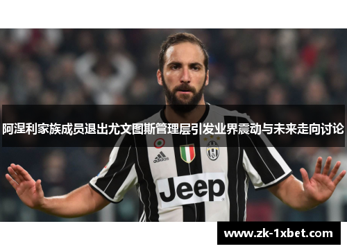 阿涅利家族成员退出尤文图斯管理层引发业界震动与未来走向讨论